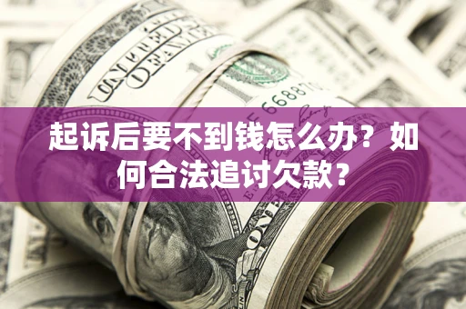 北京起诉后要不到钱怎么办？如何合法追讨欠款？
