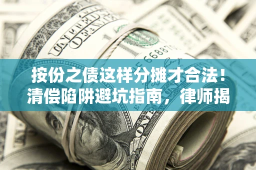 北京按份之债这样分摊才合法！清偿陷阱避坑指南，律师揭秘关键条款