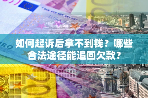 北京如何起诉后拿不到钱？哪些合法途径能追回欠款？
