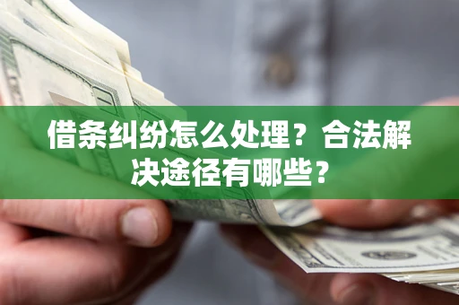 北京借条纠纷怎么处理？合法解决途径有哪些？