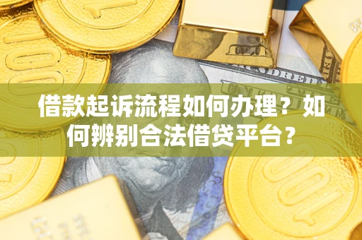 北京借款起诉流程如何办理？如何辨别合法借贷平台？