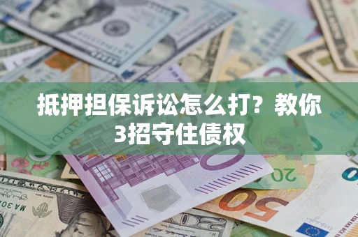北京抵押担保诉讼怎么打？教你3招守住债权