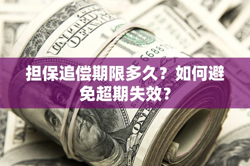 北京担保追偿期限多久?如何避免超期失效? 北京担保追偿期限多久?如何避免超期失效?