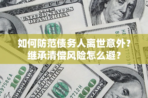 北京如何防范债务人离世意外？继承清偿风险怎么避？