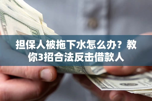 北京担保人被拖下水怎么办？教你3招合法反击借款人
