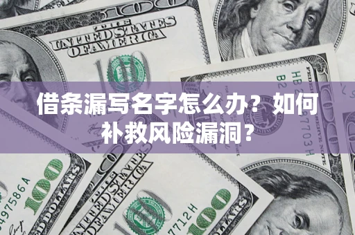 北京借条漏写名字怎么办？如何补救风险漏洞？