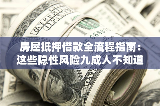 北京房屋抵押借款全流程指南：这些隐性风险九成人不知道