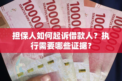 北京担保人如何起诉借款人？执行需要哪些证据？