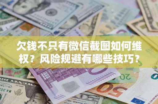北京欠钱不只有微信截图如何维权？风险规避有哪些技巧？