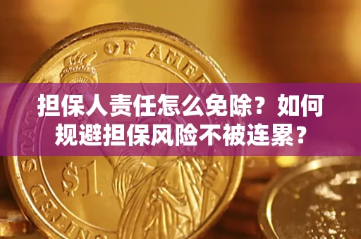北京担保人责任怎么免除？如何规避担保风险不被连累？