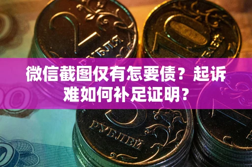北京微信截图仅有怎要债？起诉难如何补足证明？