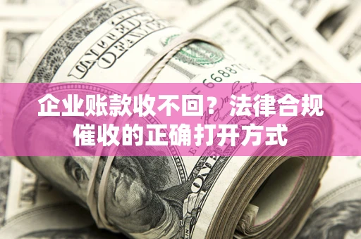 北京企业账款收不回？法律合规催收的正确打开方式