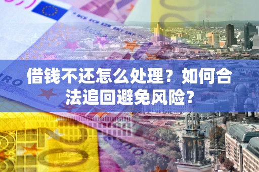 北京借钱不还怎么处理？如何合法追回避免风险？