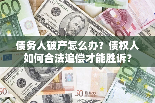 北京债务人破产怎么办？债权人如何合法追偿才能胜诉？