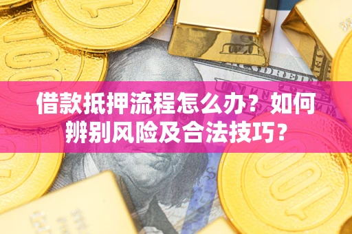 北京借款抵押流程怎么办？如何辨别风险及合法技巧？