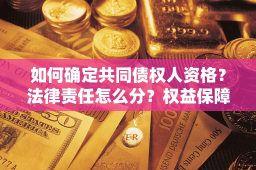 北京如何确定共同债权人资格？法律责任怎么分？权益保障技巧揭秘！