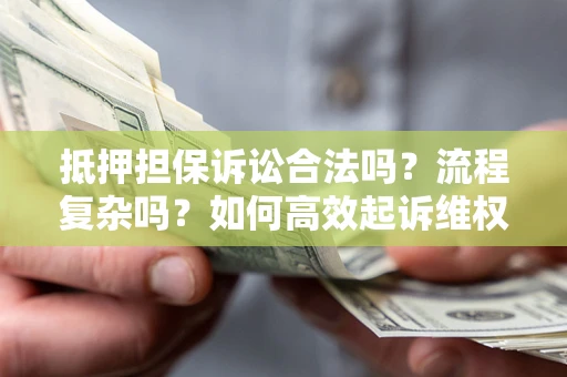 北京抵押担保诉讼合法吗？流程复杂吗？如何高效起诉维权？