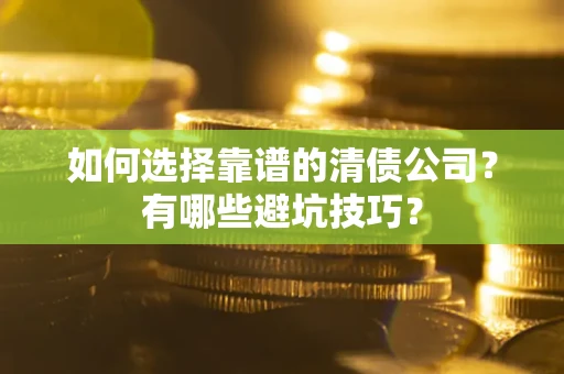 北京如何选择靠谱的清债公司？有哪些避坑技巧？