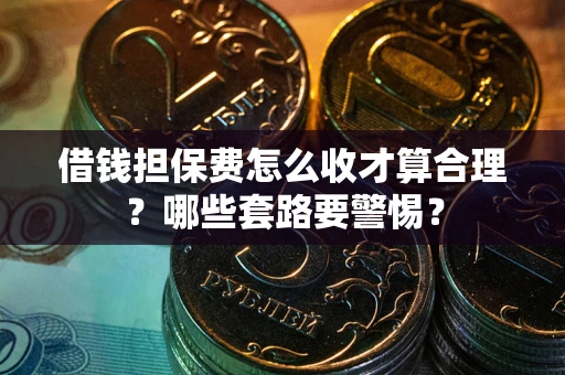 北京借钱担保费怎么收才算合理？哪些套路要警惕？