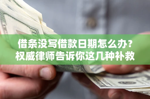 北京借条没写借款日期怎么办？权威律师告诉你这几种补救方法！