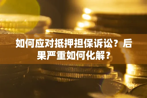 北京如何应对抵押担保诉讼？后果严重如何化解？