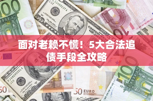 北京面对老赖不慌！5大合法追债手段全攻略