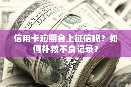 北京信用卡逾期会上征信吗？如何补救不良记录？