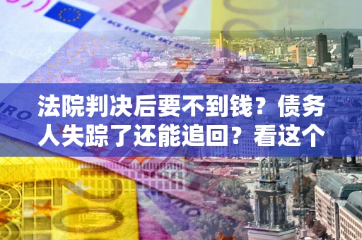 北京法院判决后要不到钱？债务人失踪了还能追回？看这个方法！