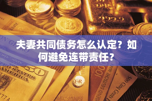 北京夫妻共同债务怎么认定？如何避免连带责任？