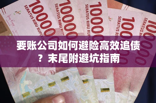北京要账公司如何避险高效追债？末尾附避坑指南