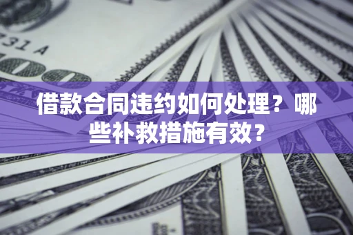 北京借款合同违约如何处理？哪些补救措施有效？
