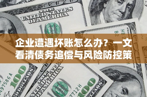 北京企业遭遇坏账怎么办？一文看清债务追偿与风险防控策略