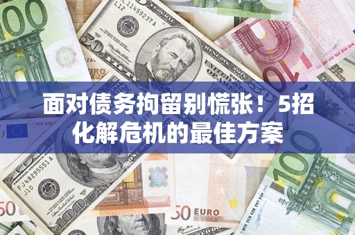 北京面对债务拘留别慌张！5招化解危机的最佳方案
