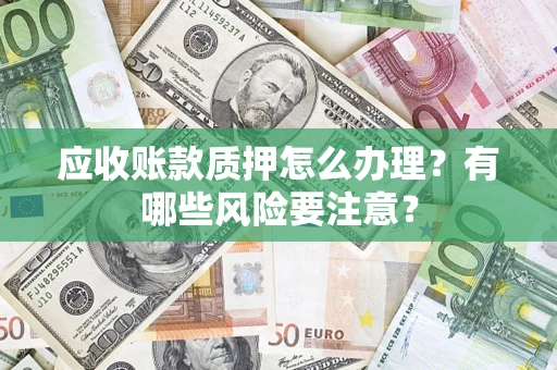 北京应收账款质押怎么办理？有哪些风险要注意？