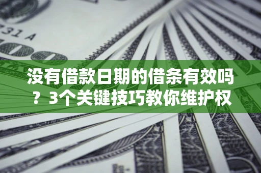 北京没有借款日期的借条有效吗？3个关键技巧教你维护权益