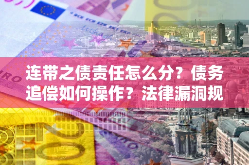 北京连带之债责任怎么分？债务追偿如何操作？法律漏洞规避指南