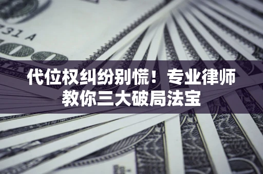 北京代位权纠纷别慌！专业律师教你三大破局法宝