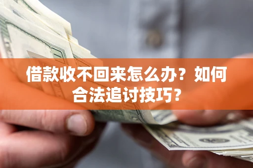 北京借款收不回来怎么办？如何合法追讨技巧？