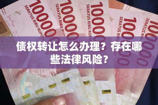 北京债权转让怎么办理？存在哪些法律风险？