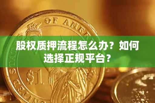 北京股权质押流程怎么办？如何选择正规平台？