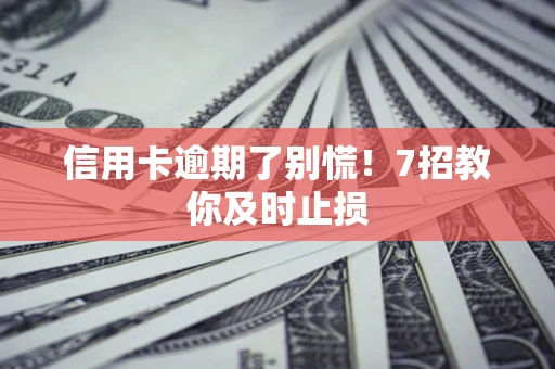 北京信用卡逾期了别慌！7招教你及时止损