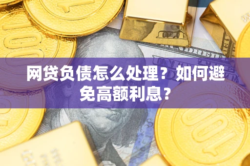 北京网贷负债怎么处理？如何避免高额利息？