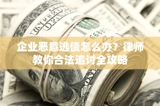 北京企业恶意逃债怎么办？律师教你合法追讨全攻略
