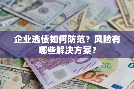 北京企业逃债如何防范？风险有哪些解决方案？