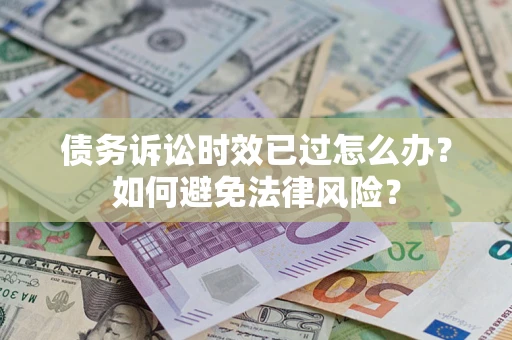 北京债务诉讼时效已过怎么办？如何避免法律风险？