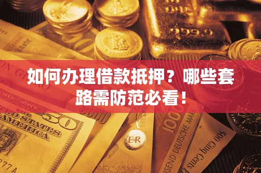 北京如何办理借款抵押？哪些套路需防范必看！