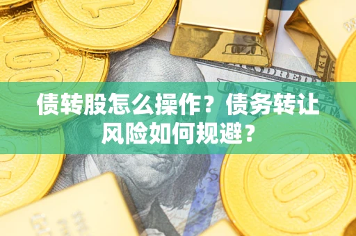 北京债转股怎么操作？债务转让风险如何规避？