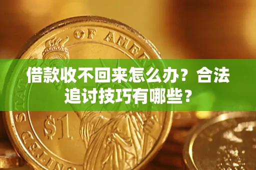 北京借款收不回来怎么办？合法追讨技巧有哪些？