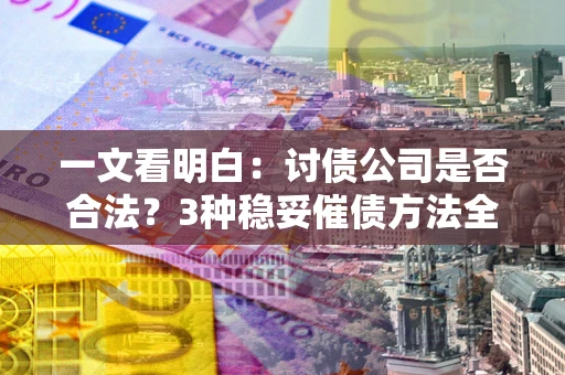 北京一文看明白：讨债公司是否合法？3种稳妥催债方法全解析
