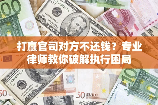 北京打赢官司对方不还钱？专业律师教你破解执行困局